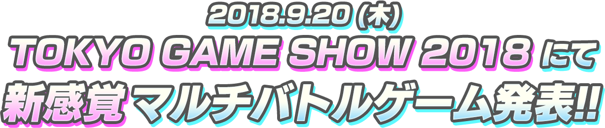 2018.9.20（木）TOKYO GAME SHOW 2018にて新感覚マルチバトルゲーム発表！！