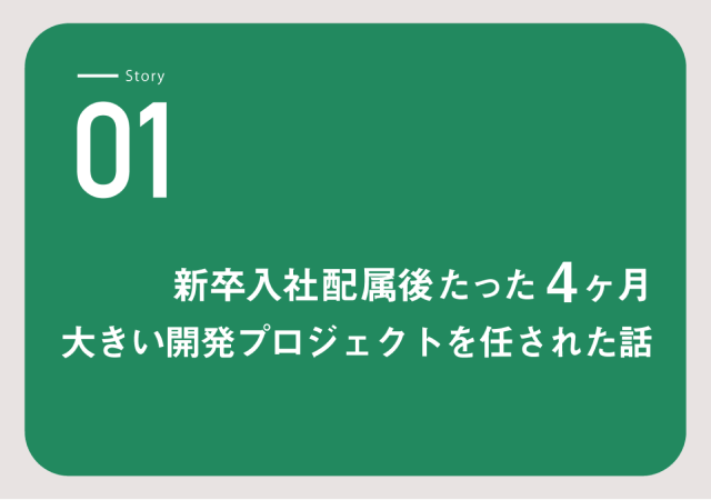 Story 01 新卒入社配属後たった４ヶ月大きい開発プロジェクトを任された話