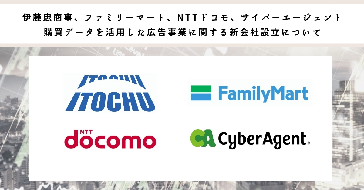 伊藤忠商事 ファミリーマート Nttドコモ サイバーエージェント 購買データを活用した広告事業に関する新会社設立について 株式会社サイバーエージェント