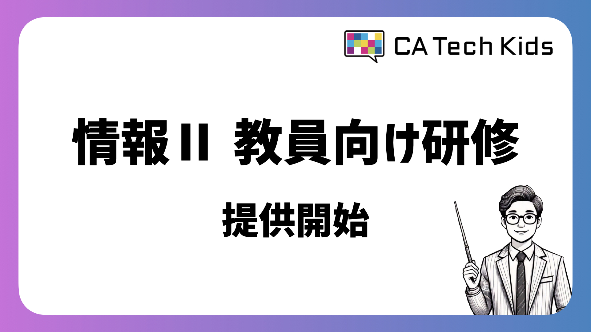 CA Tech Kidsが高等学校情報科「情報Ⅱ」の教員向け研修を提供開始